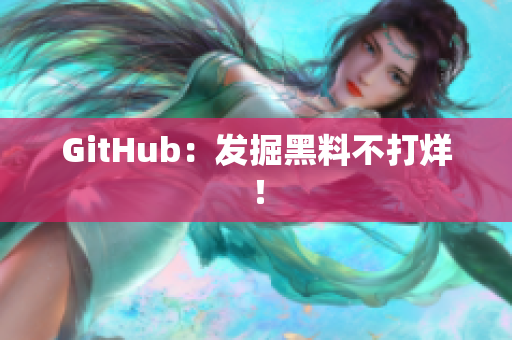 GitHub：发掘黑料不打烊！