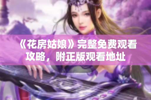 《花房姑娘》完整免费观看攻略，附正版观看地址