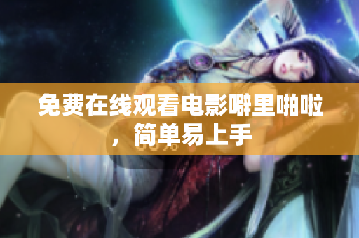 免费在线观看电影噼里啪啦，简单易上手