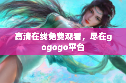 高清在线免费观看，尽在gogogo平台