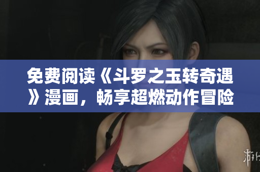 免费阅读《斗罗之玉转奇遇》漫画，畅享超燃动作冒险！