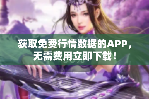 获取免费行情数据的APP，无需费用立即下载！