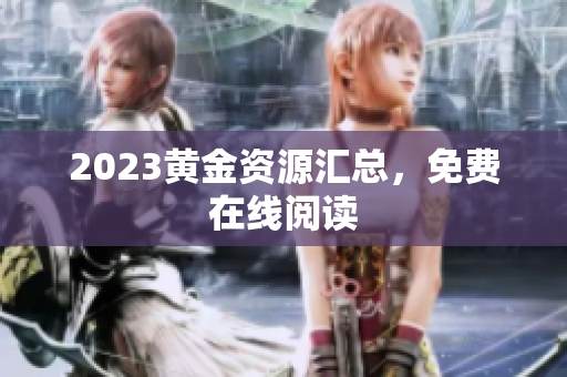 2023黄金资源汇总，免费在线阅读