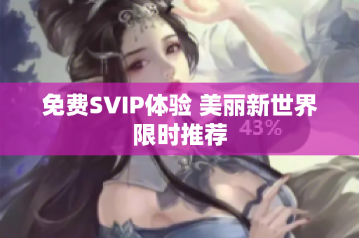 免费SVIP体验 美丽新世界限时推荐