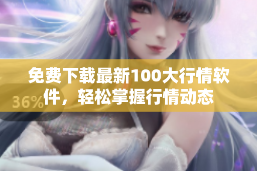 免费下载最新100大行情软件，轻松掌握行情动态