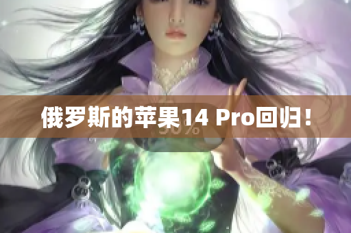 俄罗斯的苹果14 Pro回归！