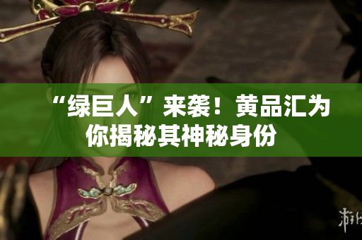“绿巨人”来袭！黄品汇为你揭秘其神秘身份