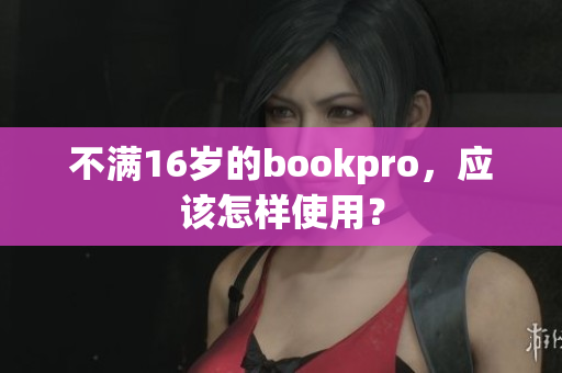 不满16岁的bookpro，应该怎样使用？