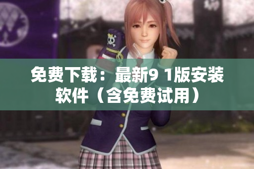 免费下载：最新9 1版安装软件（含免费试用）