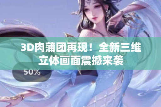 3D肉蒲团再现！全新三维立体画面震撼来袭