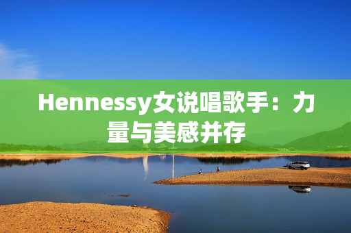 Hennessy女说唱歌手：力量与美感并存
