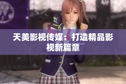 天美影视传媒：打造精品影视新篇章