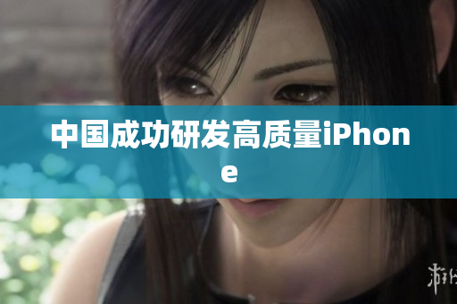 中国成功研发高质量iPhone