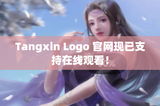 Tangxin Logo 官网现已支持在线观看！