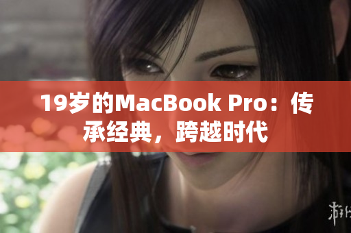 19岁的MacBook Pro：传承经典，跨越时代
