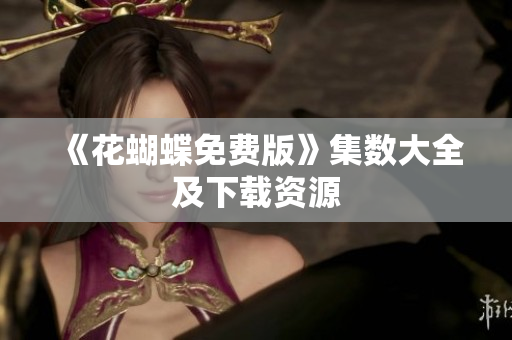 《花蝴蝶免费版》集数大全及下载资源