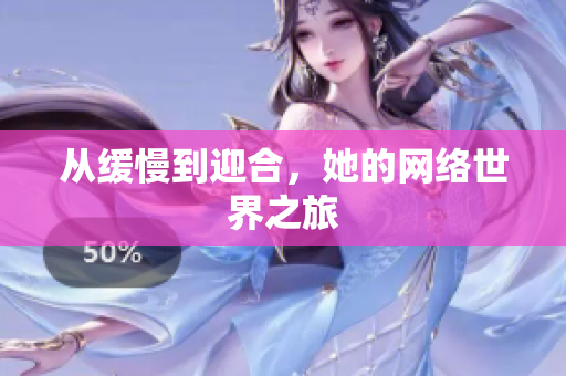 从缓慢到迎合，她的网络世界之旅