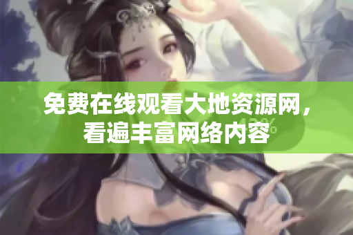 免费在线观看大地资源网，看遍丰富网络内容