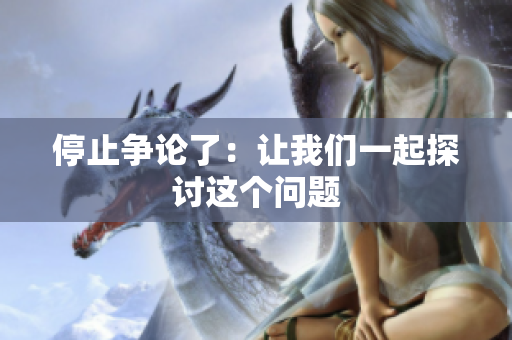 停止争论了：让我们一起探讨这个问题