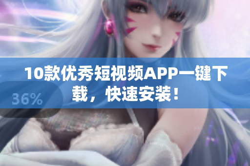10款优秀短视频APP一键下载，快速安装！