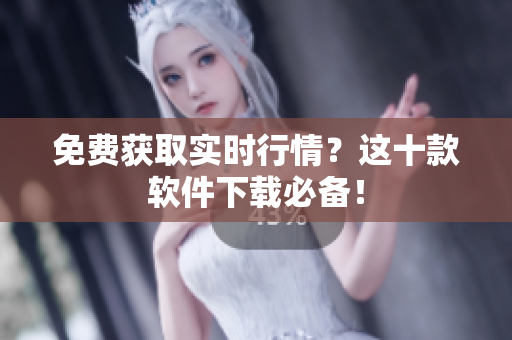 免费获取实时行情？这十款软件下载必备！