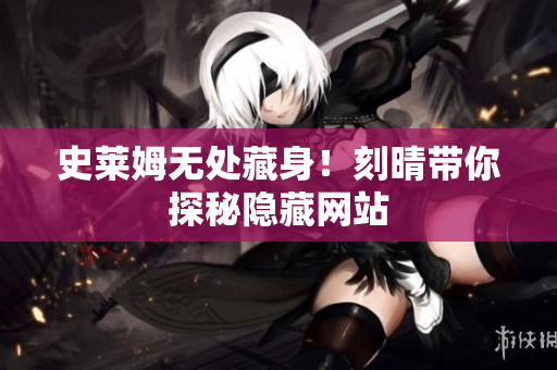 史莱姆无处藏身！刻晴带你探秘隐藏网站