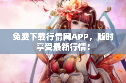 免费下载行情网APP，随时享受最新行情！