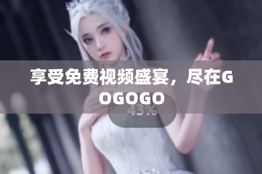 享受免费视频盛宴，尽在GOGOGO