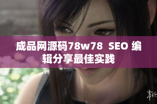 成品网源码78w78  SEO 编辑分享最佳实践