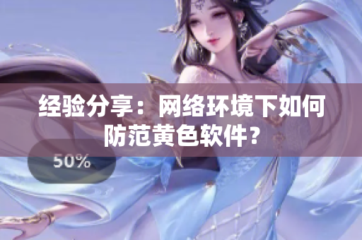 经验分享：网络环境下如何防范黄色软件？