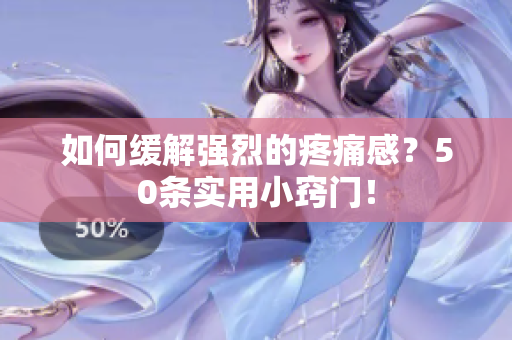 如何缓解强烈的疼痛感？50条实用小窍门！