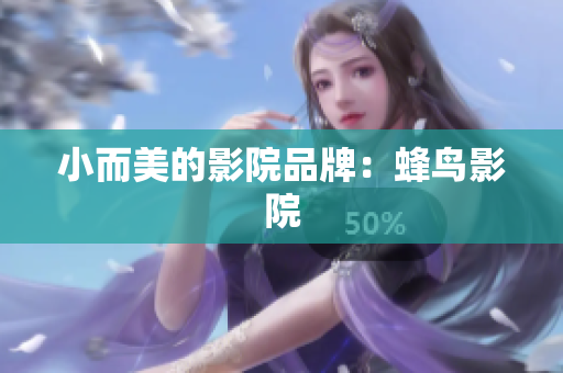 小而美的影院品牌：蜂鸟影院