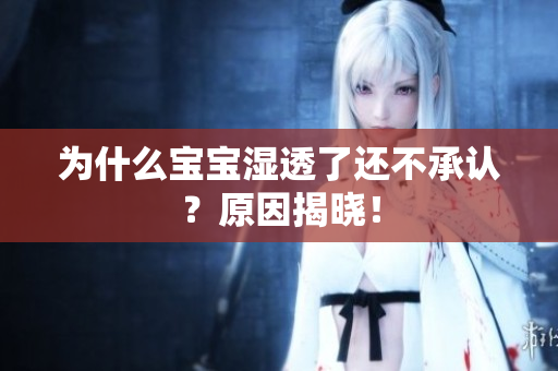 为什么宝宝湿透了还不承认？原因揭晓！
