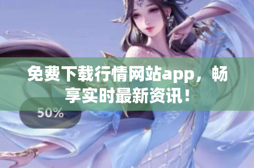 免费下载行情网站app，畅享实时最新资讯！