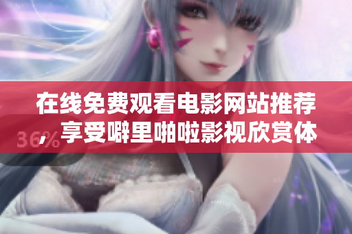 在线免费观看电影网站推荐，享受噼里啪啦影视欣赏体验