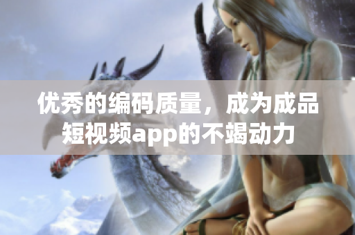 优秀的编码质量，成为成品短视频app的不竭动力