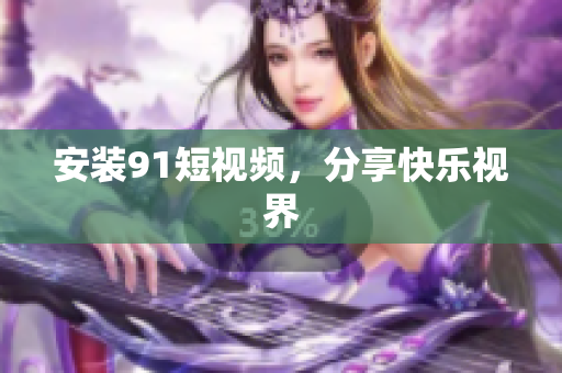 安装9.1短视频，分享快乐视界