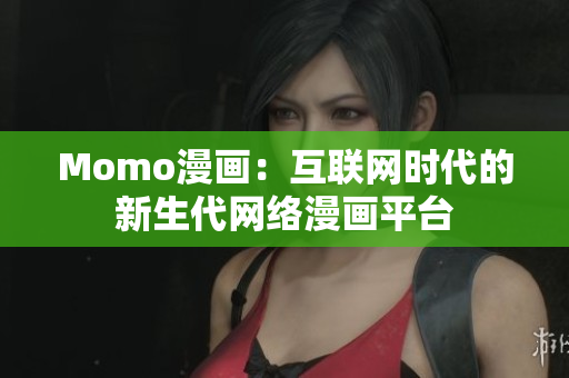 Momo漫画：互联网时代的新生代网络漫画平台