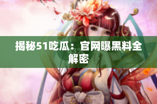 揭秘51吃瓜：官网曝黑料全解密