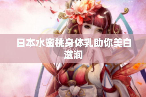 日本水蜜桃身体乳助你美白滋润