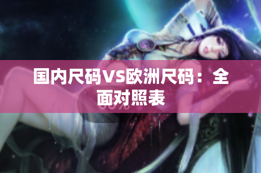 国内尺码VS欧洲尺码：全面对照表