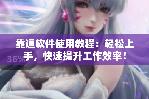 靠逼软件使用教程：轻松上手，快速提升工作效率！