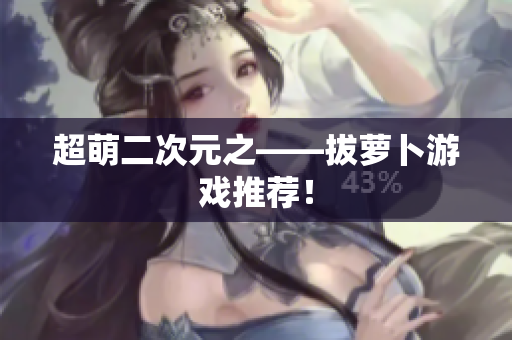 超萌二次元之——拔萝卜游戏推荐！