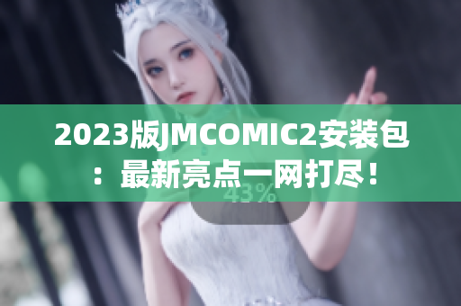 2023版JMCOMIC2安装包：最新亮点一网打尽！
