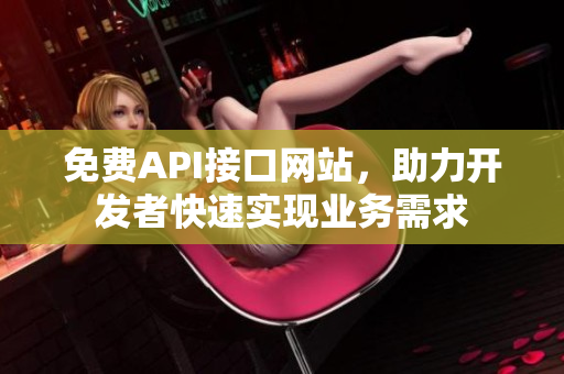 免费API接口网站，助力开发者快速实现业务需求