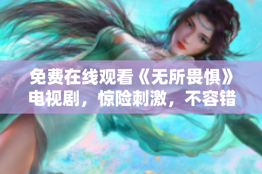 免费在线观看《无所畏惧》电视剧，惊险刺激，不容错过