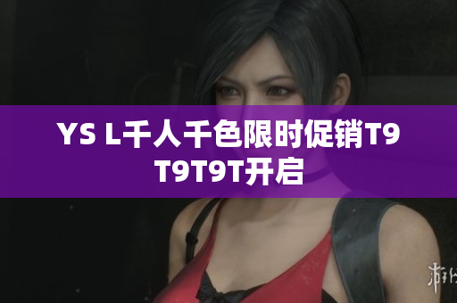 YS L千人千色限时促销T9T9T9T开启