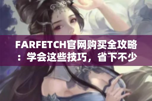FARFETCH官网购买全攻略：学会这些技巧，省下不少钱！