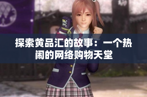探索黄品汇的故事：一个热闹的网络购物天堂