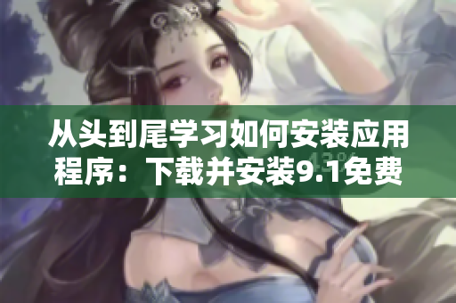 从头到尾学习如何安装应用程序：下载并安装9.1免费版软件